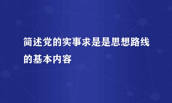 简述党的实事求是是思想路线的基本内容