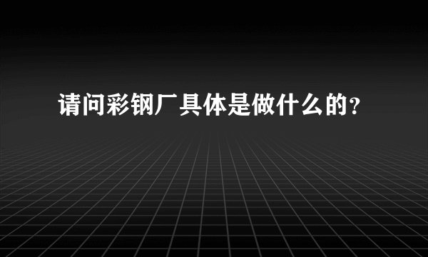 请问彩钢厂具体是做什么的？