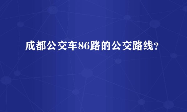 成都公交车86路的公交路线？