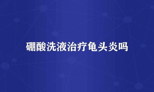 硼酸洗液治疗龟头炎吗