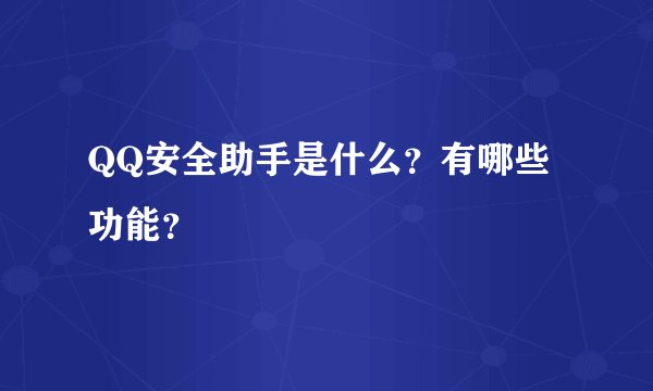 QQ安全助手是什么?有哪些功能?