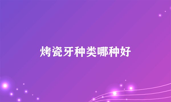 烤瓷牙种类哪种好