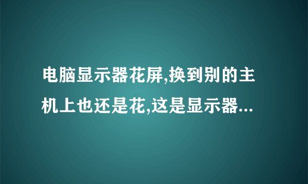 电脑显示器花屏,换到别的主机上也还是花,这是显示器問題还是?