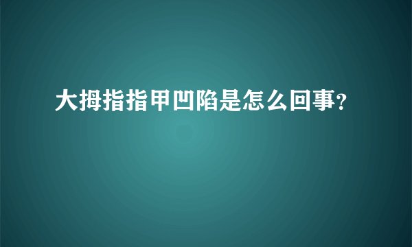 大拇指指甲凹陷是怎么回事？