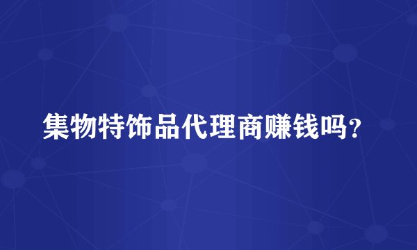 集物特饰品代理商赚钱吗？