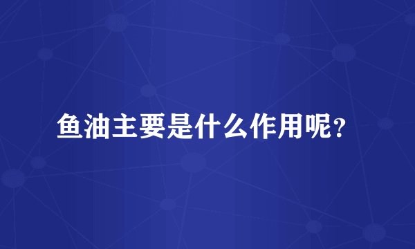 鱼油主要是什么作用呢？