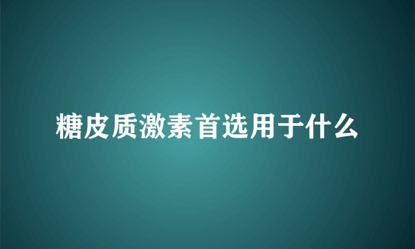 糖皮质激素首选用于什么