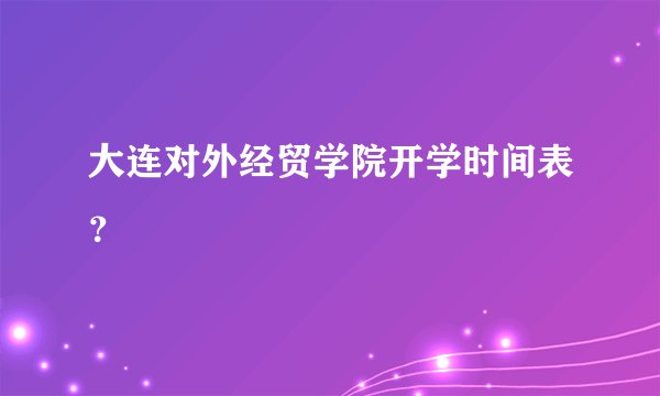 大连对外经贸学院开学时间表？