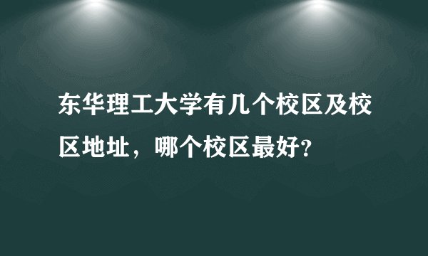 东华理工大学有几个校区及校区地址,哪个校区最好?