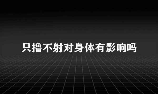 只撸不射对身体有影响吗