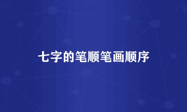 七字的笔顺笔画顺序