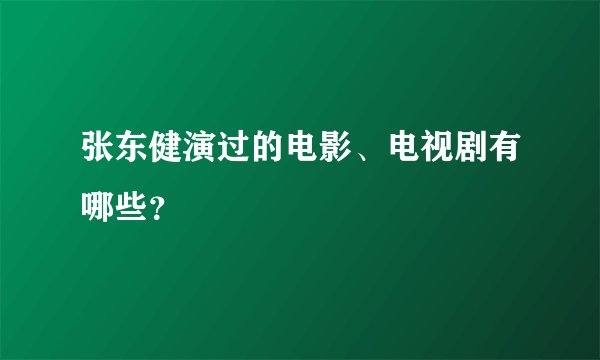 张东健演过的电影、电视剧有哪些？