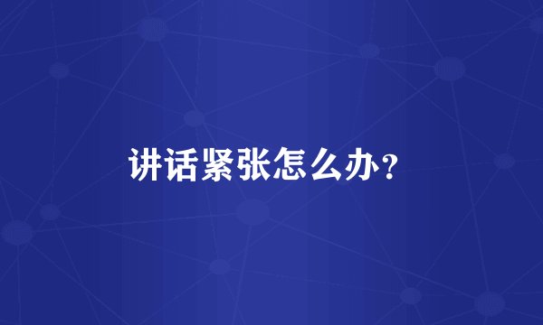 讲话紧张怎么办？