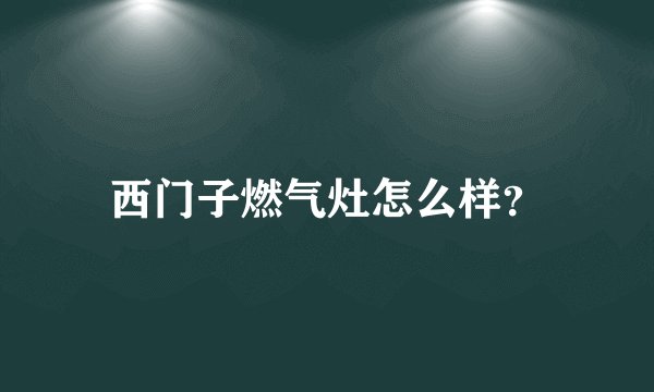 西门子燃气灶怎么样？