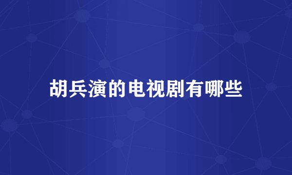 胡兵演的电视剧有哪些