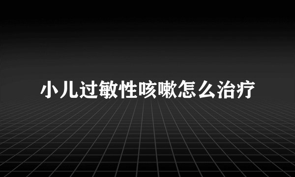 小儿过敏性咳嗽怎么治疗