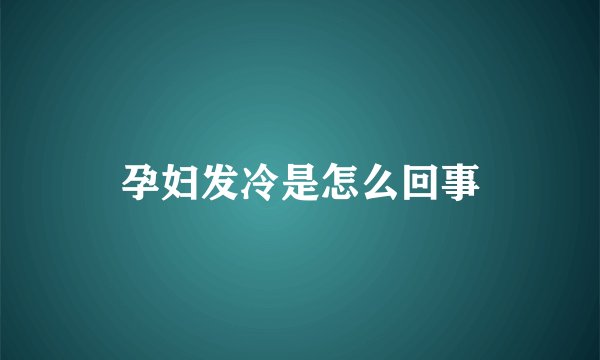 孕妇发冷是怎么回事