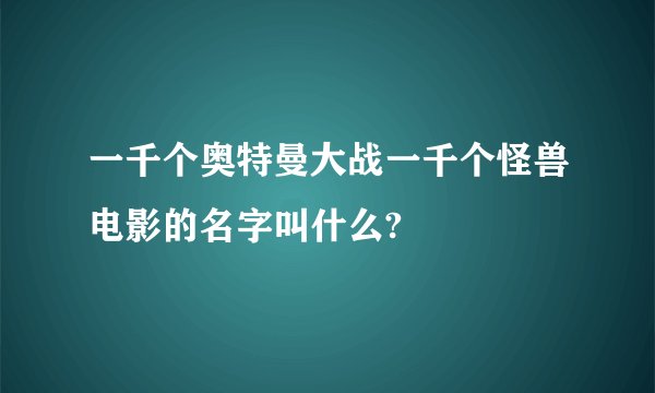 一千个奥特曼大战一千个怪兽电影的名字叫什么?