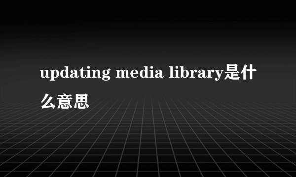 updating media library是什么意思