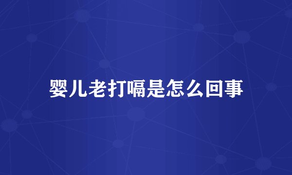 婴儿老打嗝是怎么回事