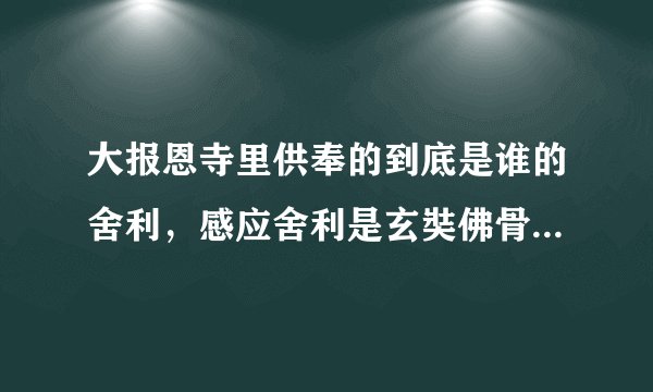 大报恩寺里供奉的到底是谁的舍利，感应舍利是玄奘佛骨顶还是佛祖的佛骨顶