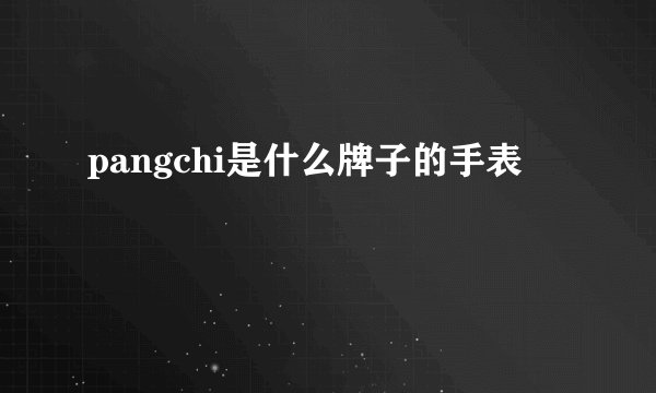 pangchi是什么牌子的手表