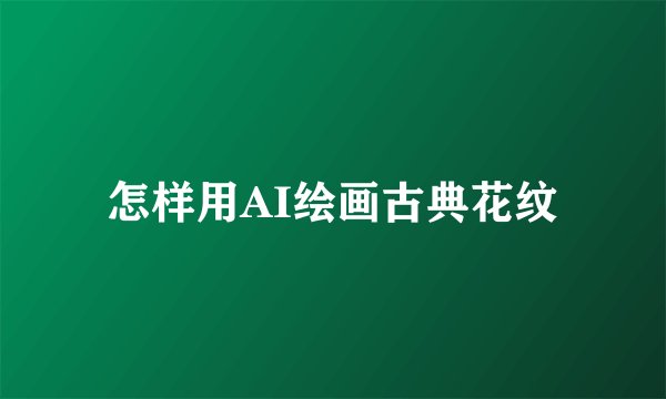怎样用AI绘画古典花纹