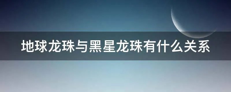 地球龙珠与黑星龙珠有什么关系