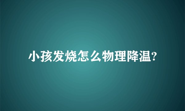 小孩发烧怎么物理降温?