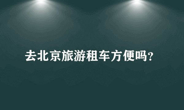 去北京旅游租车方便吗？