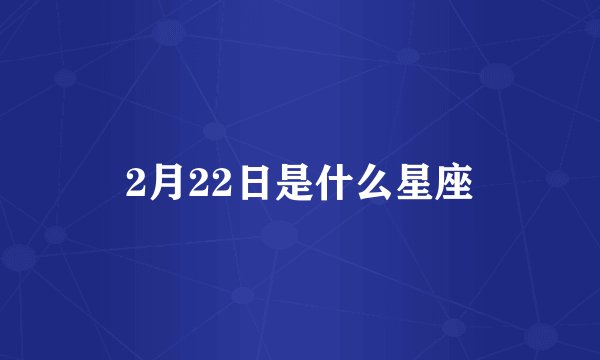 2月22日是什么星座
