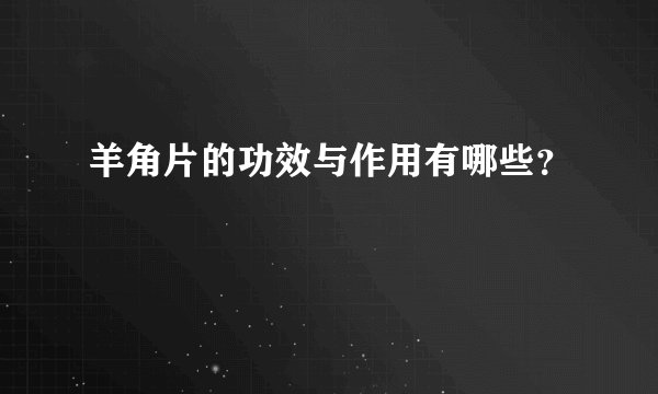羊角片的功效与作用有哪些？