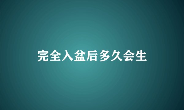 完全入盆后多久会生