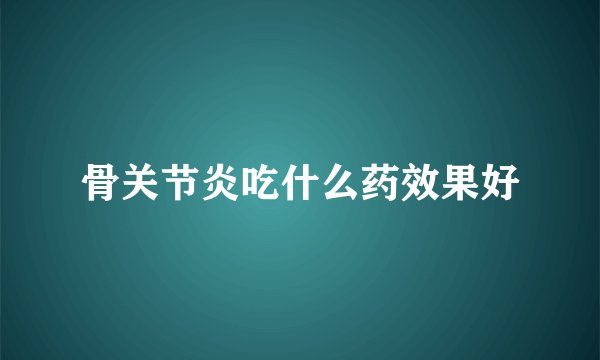骨关节炎吃什么药效果好
