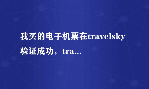 我买的电子机票在travelsky验证成功，travelsky是否可信？