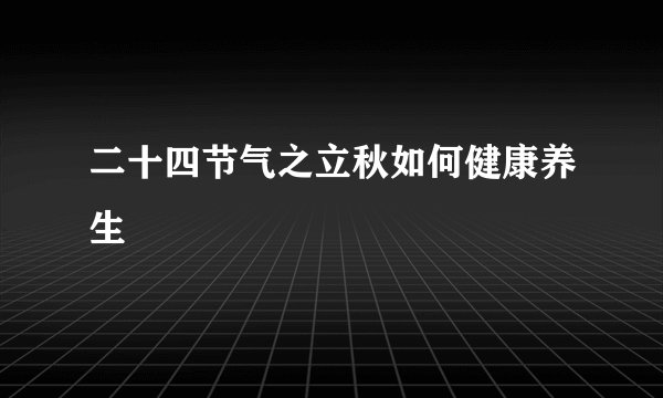 二十四节气之立秋如何健康养生