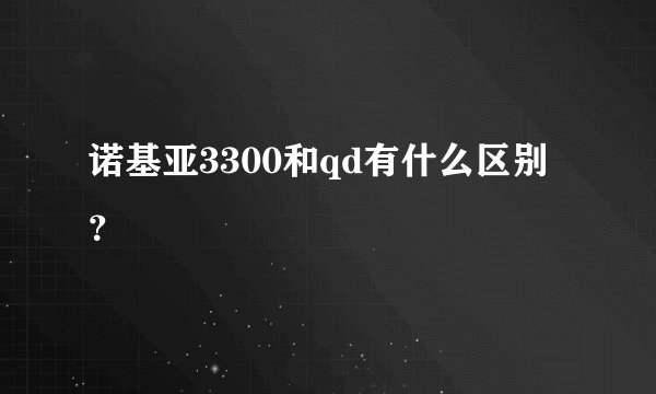 诺基亚3300和qd有什么区别？