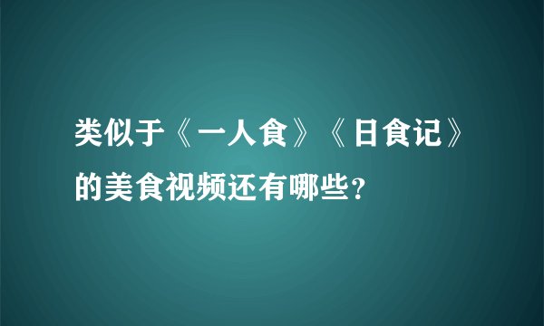 类似于《一人食》《日食记》的美食视频还有哪些？