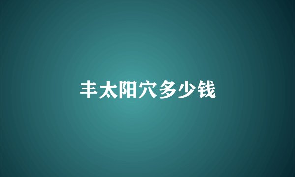 丰太阳穴多少钱