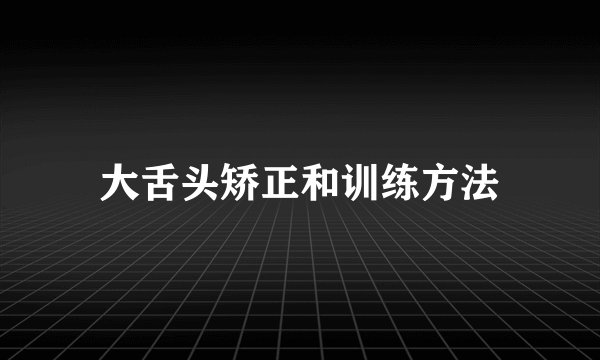 大舌头矫正和训练方法