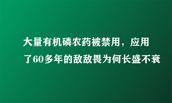 大量有机磷农药被禁用，应用了60多年的敌敌畏为何长盛不衰