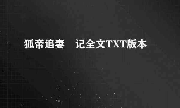 狐帝追妻囧记全文TXT版本