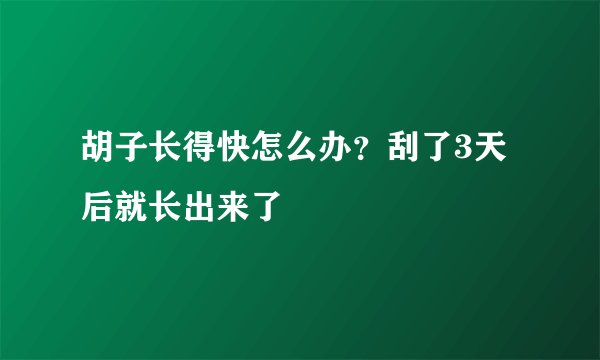 胡子长得快怎么办？刮了3天后就长出来了