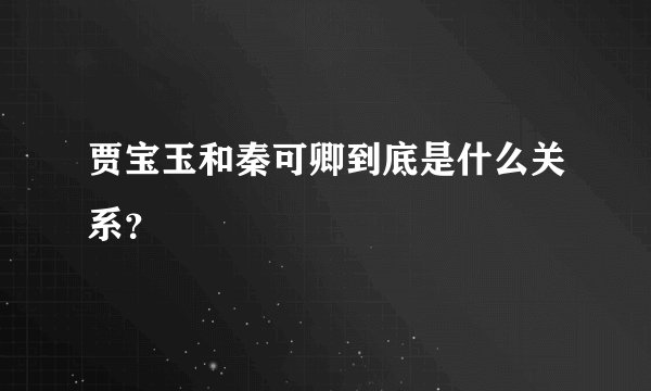 贾宝玉和秦可卿到底是什么关系？