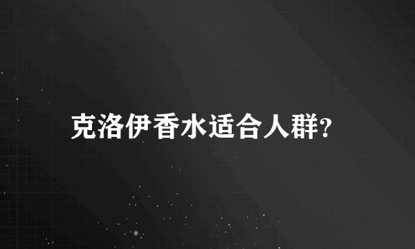 克洛伊香水适合人群？