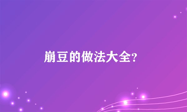 崩豆的做法大全？