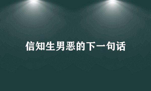 信知生男恶的下一句话