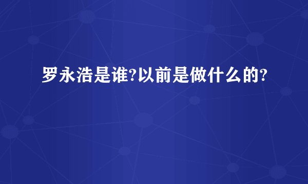 罗永浩是谁?以前是做什么的?