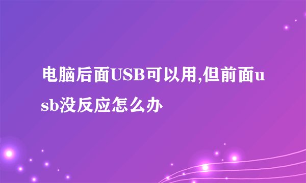 电脑后面USB可以用,但前面usb没反应怎么办