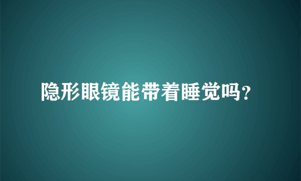 隐形眼镜能带着睡觉吗？
